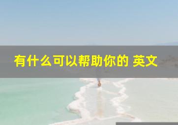 有什么可以帮助你的 英文